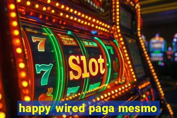 happy wired paga mesmo